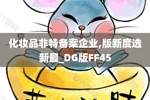 化妆品非特备案企业,版新度选新最_DG版FF45