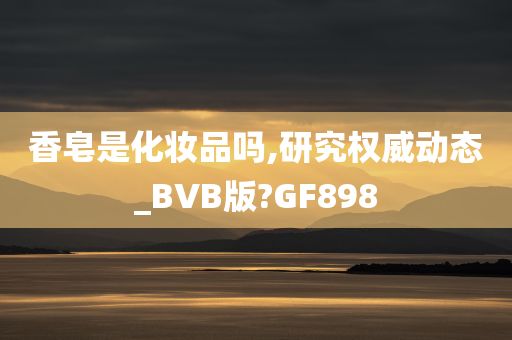 香皂是化妆品吗,研究权威动态_BVB版?GF898