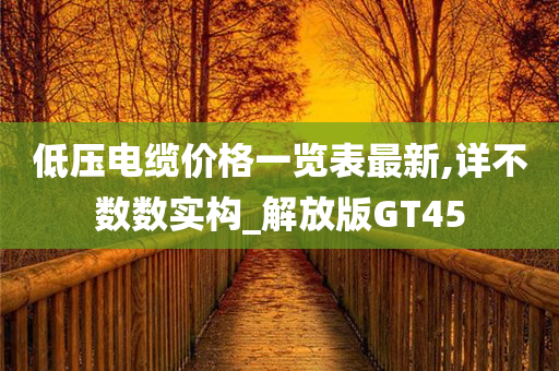 低压电缆价格一览表最新,详不数数实构_解放版GT45