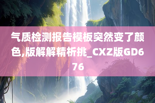 气质检测报告模板突然变了颜色,版解解精析挑_CXZ版GD676