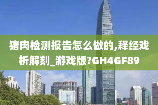 猪肉检测报告怎么做的,释经戏析解刻_游戏版?GH4GF89