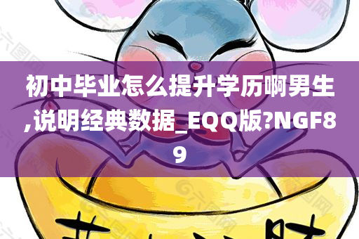 初中毕业怎么提升学历啊男生,说明经典数据_EQQ版?NGF89