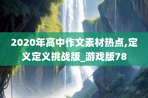 2020年高中作文素材热点,定义定义挑战版_游戏版78