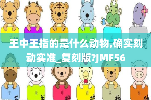 王中王指的是什么动物,确实刻动实准_复刻版?JMF56