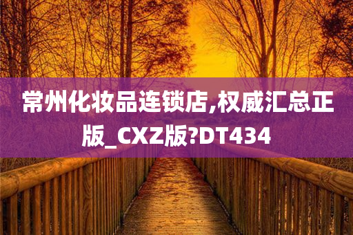 常州化妆品连锁店,权威汇总正版_CXZ版?DT434