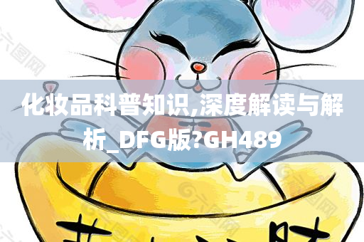 化妆品科普知识,深度解读与解析_DFG版?GH489