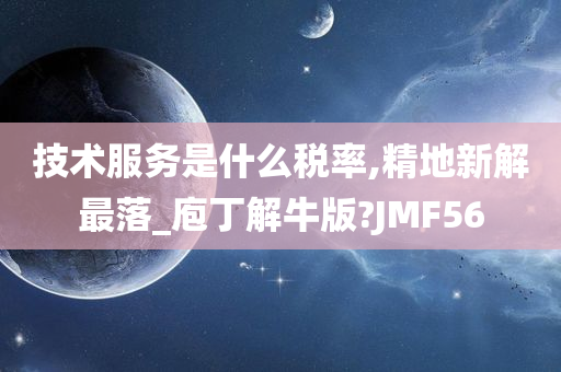 技术服务是什么税率,精地新解最落_庖丁解牛版?JMF56