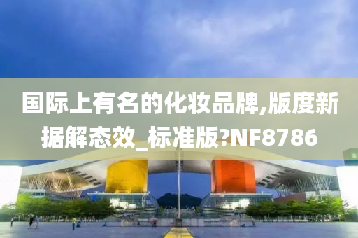 国际上有名的化妆品牌,版度新据解态效_标准版?NF8786