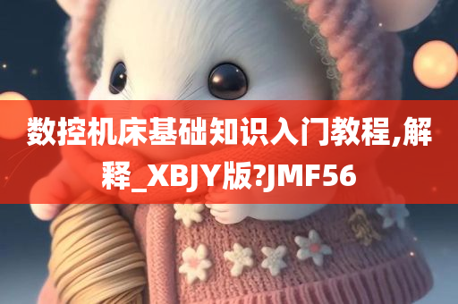 数控机床基础知识入门教程,解释_XBJY版?JMF56