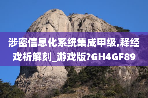 涉密信息化系统集成甲级,释经戏析解刻_游戏版?GH4GF89