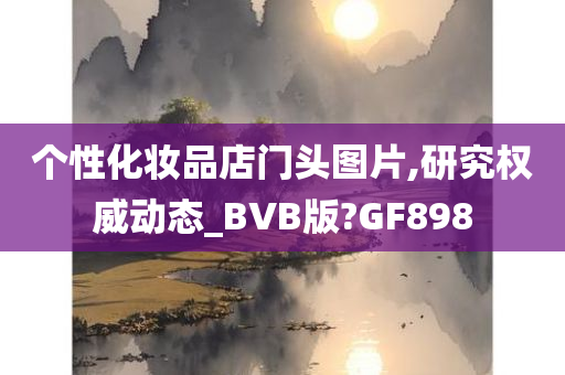 个性化妆品店门头图片,研究权威动态_BVB版?GF898