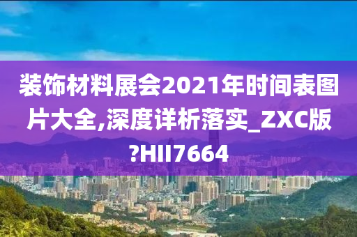 装饰材料展会2021年时间表图片大全,深度详析落实_ZXC版?HII7664