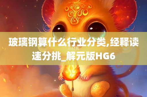 玻璃钢算什么行业分类,经释读速分挑_解元版HG6