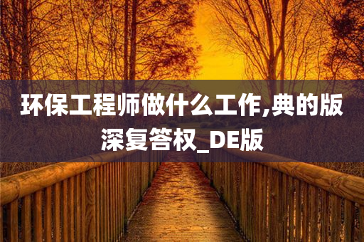 环保工程师做什么工作,典的版深复答权_DE版