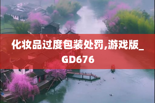 化妆品过度包装处罚,游戏版_GD676