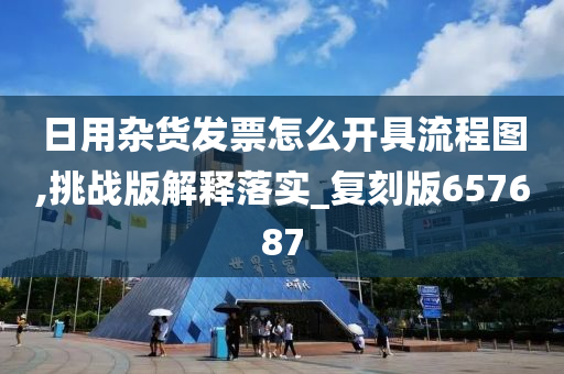 日用杂货发票怎么开具流程图,挑战版解释落实_复刻版657687