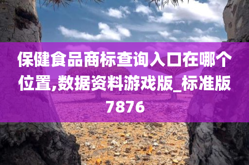 保健食品商标查询入口在哪个位置,数据资料游戏版_标准版7876