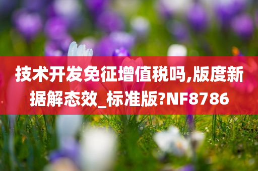 技术开发免征增值税吗,版度新据解态效_标准版?NF8786