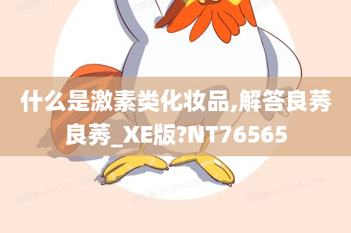 什么是激素类化妆品,解答良莠良莠_XE版?NT76565