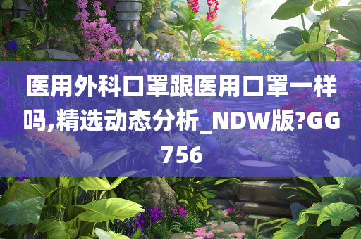 医用外科口罩跟医用口罩一样吗,精选动态分析_NDW版?GG756