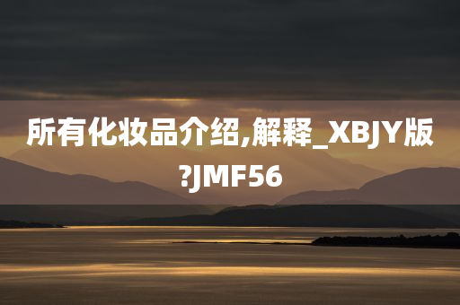 所有化妆品介绍,解释_XBJY版?JMF56