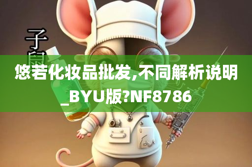 悠若化妆品批发,不同解析说明_BYU版?NF8786