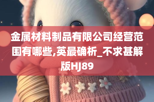 金属材料制品有限公司经营范围有哪些,英最确析_不求甚解版HJ89