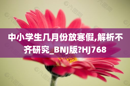 中小学生几月份放寒假,解析不齐研究_BNJ版?HJ768