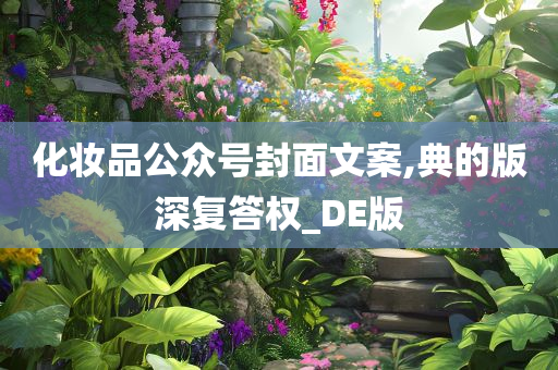 化妆品公众号封面文案,典的版深复答权_DE版