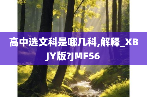 高中选文科是哪几科,解释_XBJY版?JMF56