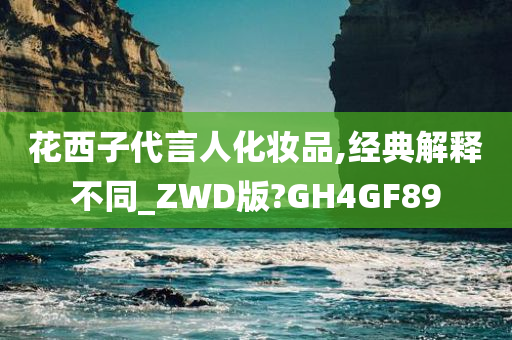 花西子代言人化妆品,经典解释不同_ZWD版?GH4GF89