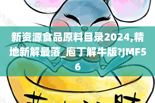 新资源食品原料目录2024,精地新解最落_庖丁解牛版?JMF56