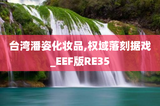 台湾潘姿化妆品,权域落刻据戏_EEF版RE35