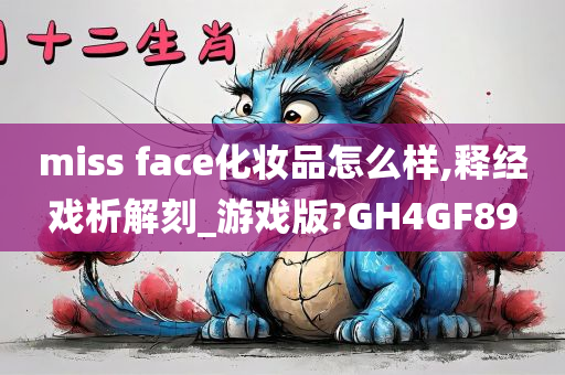 miss face化妆品怎么样,释经戏析解刻_游戏版?GH4GF89