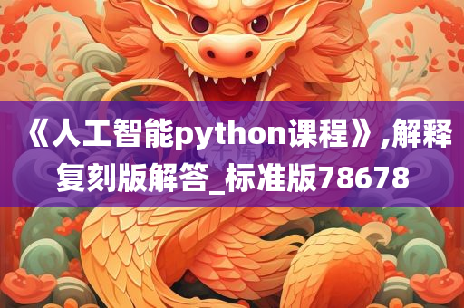 《人工智能python课程》,解释复刻版解答_标准版78678