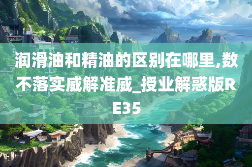 润滑油和精油的区别在哪里,数不落实威解准威_授业解惑版RE35