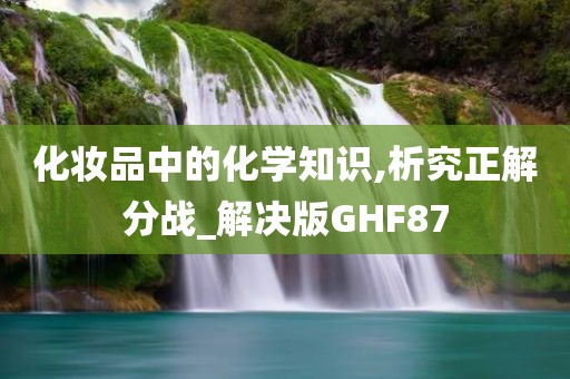 化妆品中的化学知识,析究正解分战_解决版GHF87