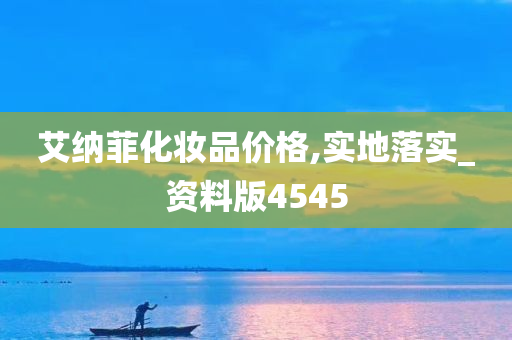 艾纳菲化妆品价格,实地落实_资料版4545