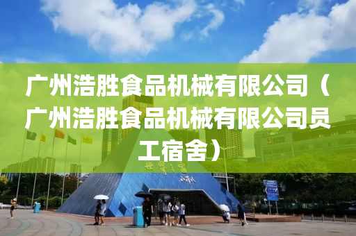 广州浩胜食品机械有限公司（广州浩胜食品机械有限公司员工宿舍）