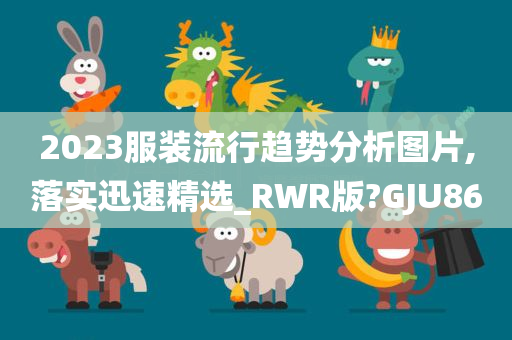 2023服装流行趋势分析图片,落实迅速精选_RWR版?GJU86