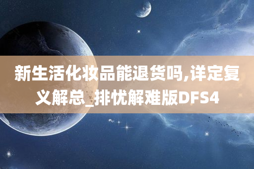 新生活化妆品能退货吗,详定复义解总_排忧解难版DFS4