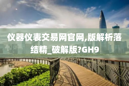 仪器仪表交易网官网,版解析落结精_破解版?GH9