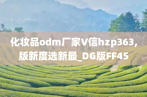 化妆品odm厂家∨信hzp363,版新度选新最_DG版FF45