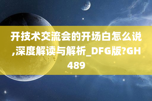 开技术交流会的开场白怎么说,深度解读与解析_DFG版?GH489