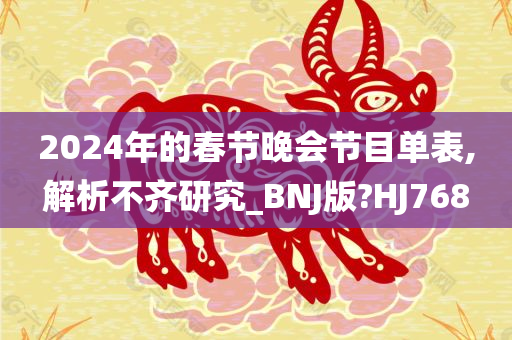 2024年的春节晚会节目单表,解析不齐研究_BNJ版?HJ768