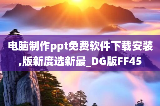 电脑制作ppt免费软件下载安装,版新度选新最_DG版FF45