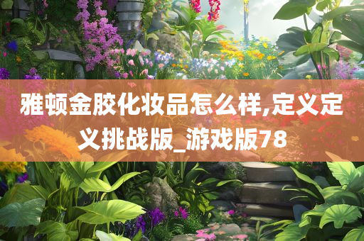 雅顿金胶化妆品怎么样,定义定义挑战版_游戏版78