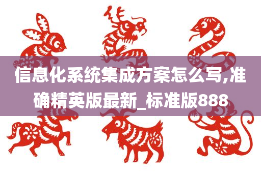 信息化系统集成方案怎么写,准确精英版最新_标准版888