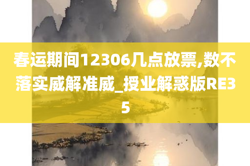 春运期间12306几点放票,数不落实威解准威_授业解惑版RE35