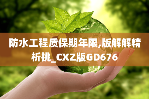 防水工程质保期年限,版解解精析挑_CXZ版GD676